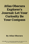 Atlas Obscura Explorer's Journal: Let Your Curiosity Be Your Compass