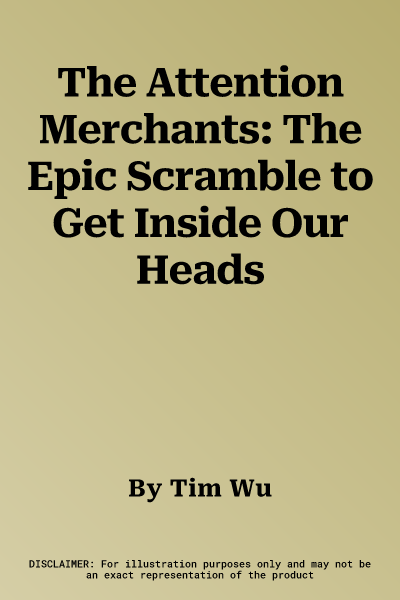 The Attention Merchants: The Epic Scramble to Get Inside Our Heads