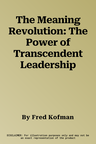 The Meaning Revolution: The Power of Transcendent Leadership