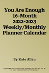 You Are Enough 16-Month 2022-2023 Weekly/Monthly Planner Calendar