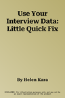 Use Your Interview Data: Little Quick Fix