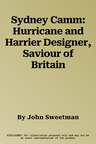 Sydney Camm: Hurricane and Harrier Designer, Saviour of Britain