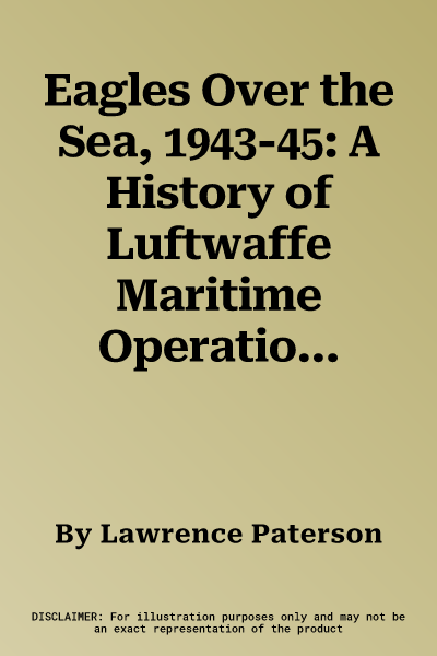 Eagles Over the Sea, 1943-45: A History of Luftwaffe Maritime Operations