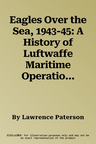 Eagles Over the Sea, 1943-45: A History of Luftwaffe Maritime Operations