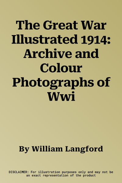 The Great War Illustrated 1914: Archive and Colour Photographs of Wwi