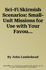 Sci-Fi Skirmish Scenarios: Small-Unit Missions for Use with Your Favourite Wargaming Rules