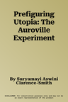 Prefiguring Utopia: The Auroville Experiment