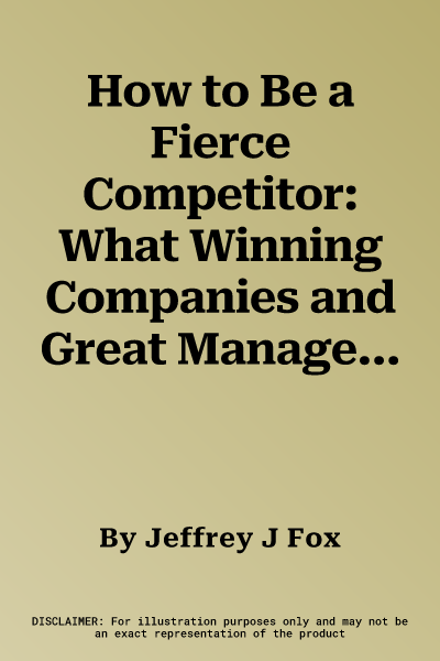 How to Be a Fierce Competitor: What Winning Companies and Great Managers Do in Tough Times