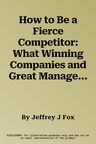 How to Be a Fierce Competitor: What Winning Companies and Great Managers Do in Tough Times