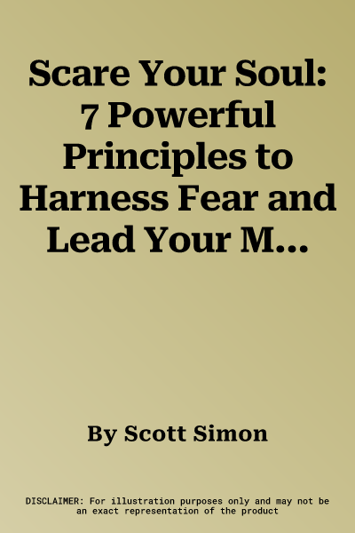 Scare Your Soul: 7 Powerful Principles to Harness Fear and Lead Your Most Courageous Life