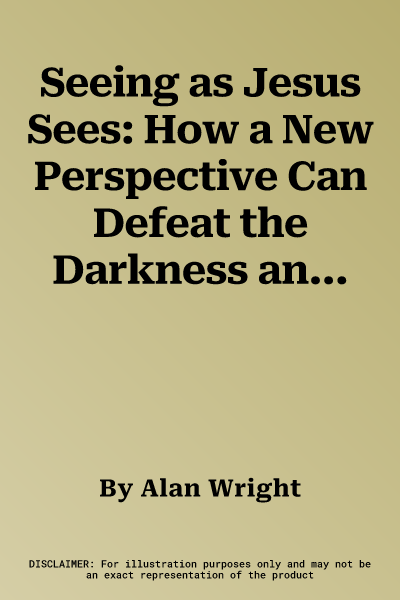 Seeing as Jesus Sees: How a New Perspective Can Defeat the Darkness and Awaken Joy