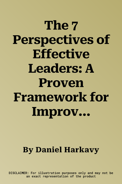 The 7 Perspectives of Effective Leaders: A Proven Framework for Improving Decisions and Increasing Your Influence