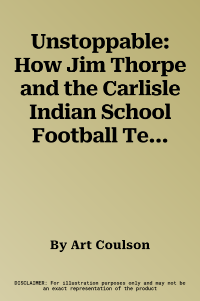 Unstoppable: How Jim Thorpe and the Carlisle Indian School Football Team Defeated Army