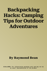 Backpacking Hacks: Camping Tips for Outdoor Adventures