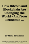 How Bitcoin and Blockchain Are Changing the World - And Your Economic Life