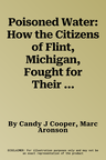 Poisoned Water: How the Citizens of Flint, Michigan, Fought for Their Lives and Warned the Nation