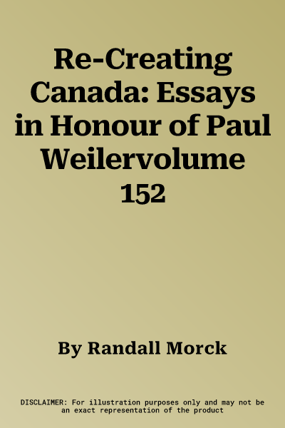 Re-Creating Canada: Essays in Honour of Paul Weilervolume 152