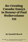 Re-Creating Canada: Essays in Honour of Paul Weilervolume 152