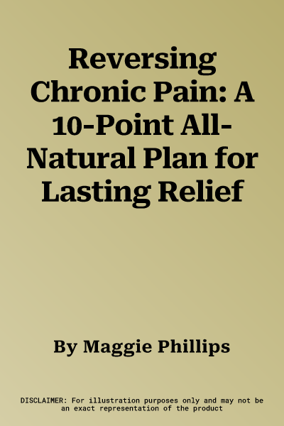 Reversing Chronic Pain: A 10-Point All-Natural Plan for Lasting Relief