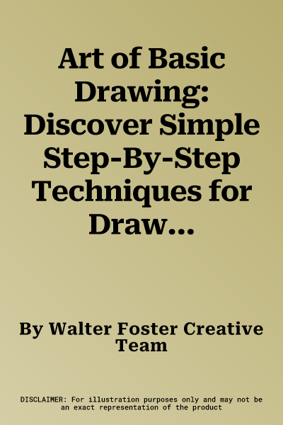 Art of Basic Drawing: Discover Simple Step-By-Step Techniques for Drawing a Wide Variety of Subjects in Pencil