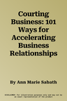 Courting Business: 101 Ways for Accelerating Business Relationships