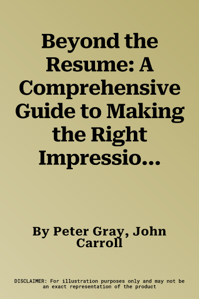 Beyond the Resume: A Comprehensive Guide to Making the Right Impression Through E-Mail, Cover Letters, Resumes, and Pre-Interviews