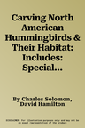 Carving North American Hummingbirds & Their Habitat: Includes: Special Habitat Carving and Construction Details