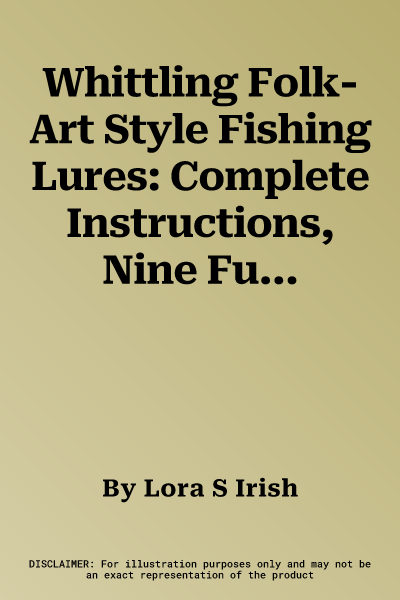 Whittling Folk-Art Style Fishing Lures: Complete Instructions, Nine Fun Lure Patterns, and Bonus Instructions for a Wooden Bobber