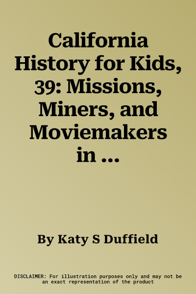 California History for Kids, 39: Missions, Miners, and Moviemakers in the Golden State, Includes 21 Activities