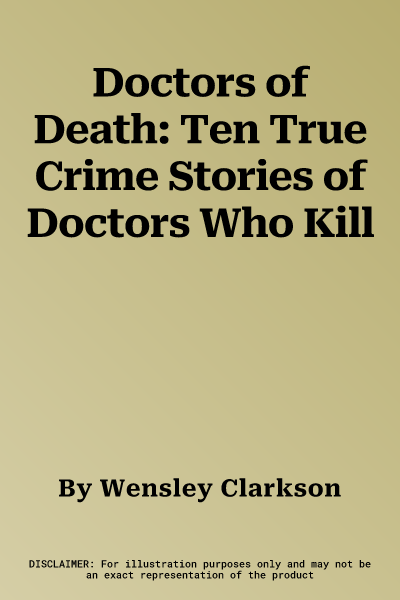 Doctors of Death: Ten True Crime Stories of Doctors Who Kill