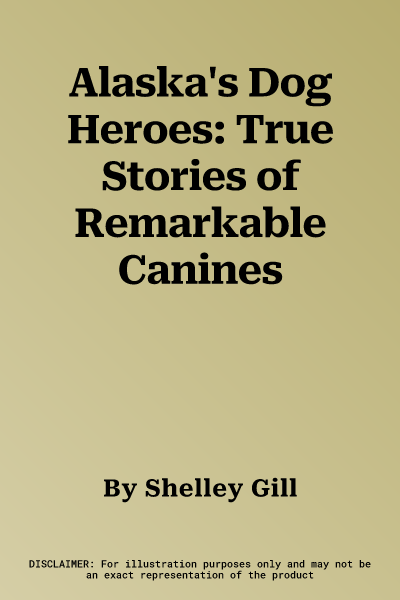 Alaska's Dog Heroes: True Stories of Remarkable Canines