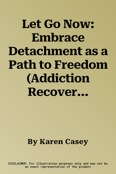 Let Go Now: Embrace Detachment as a Path to Freedom (Addiction Recovery and Al-Anon Self-Help Book)