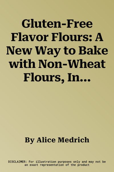 Gluten-Free Flavor Flours: A New Way to Bake with Non-Wheat Flours, Including Rice, Nut, Coconut, Teff, Buckwheat, and Sorghum Flours