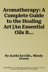 Aromatherapy: A Complete Guide to the Healing Art [An Essential Oils Book]