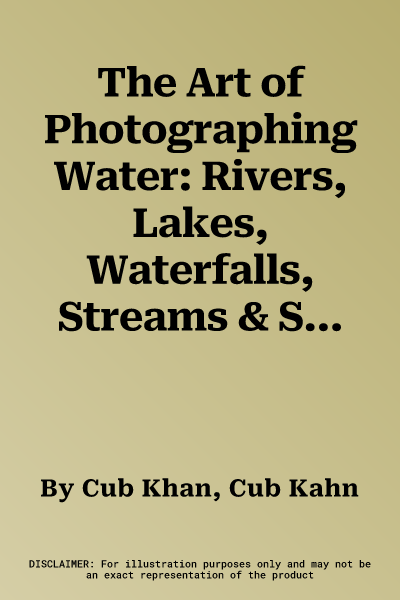 The Art of Photographing Water: Rivers, Lakes, Waterfalls, Streams & Seashores