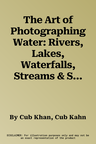 The Art of Photographing Water: Rivers, Lakes, Waterfalls, Streams & Seashores