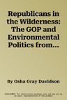 Republicans in the Wilderness: The GOP and Environmental Politics from Teddy Roosevelt to Tomorrow