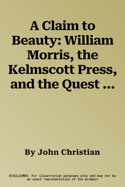 A Claim to Beauty: William Morris, the Kelmscott Press, and the Quest for the Perfect Book