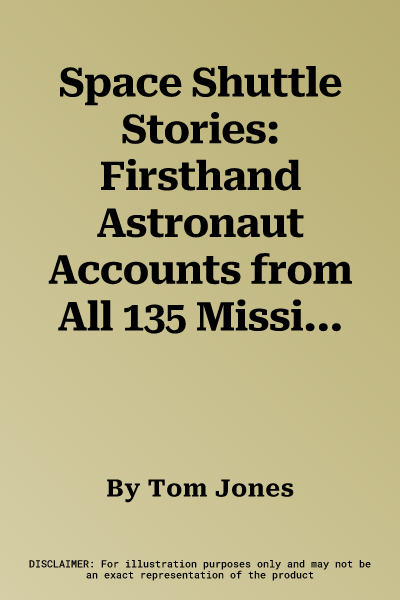 Space Shuttle Stories: Firsthand Astronaut Accounts from All 135 Missions