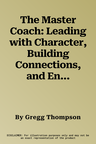 The Master Coach: Leading with Character, Building Connections, and Engaging in Extraordinary Conversations