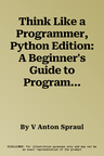 Think Like a Programmer, Python Edition: A Beginner's Guide to Programming and Problem Solving