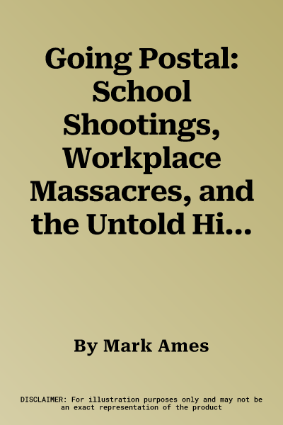 Going Postal: School Shootings, Workplace Massacres, and the Untold History of America's Failed Rebellions
