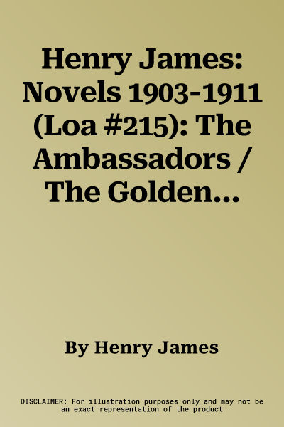 Henry James: Novels 1903-1911 (Loa #215): The Ambassadors / The Golden Bowl / The Outcry