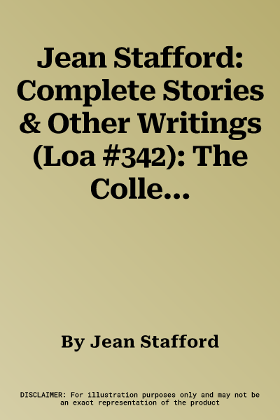 Jean Stafford: Complete Stories & Other Writings (Loa #342): The Collected Stories / Uncollected Stories / A Mother in History / Essays