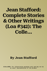 Jean Stafford: Complete Stories & Other Writings (Loa #342): The Collected Stories / Uncollected Stories / A Mother in History / Essays