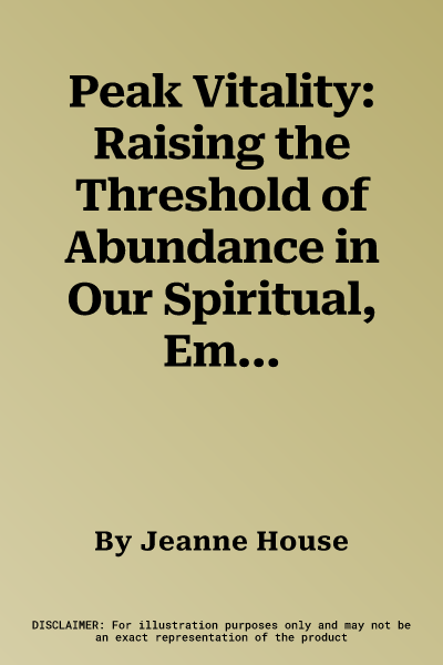 Peak Vitality: Raising the Threshold of Abundance in Our Spiritual, Emotional, and Material Lives