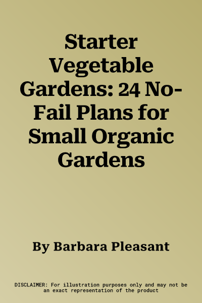 Starter Vegetable Gardens: 24 No-Fail Plans for Small Organic Gardens