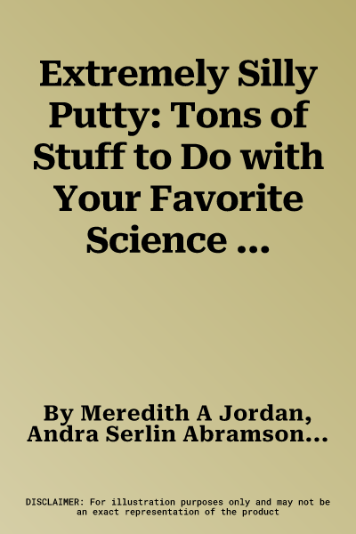 Extremely Silly Putty: Tons of Stuff to Do with Your Favorite Science Mistake