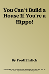 You Can't Build a House If You're a Hippo!