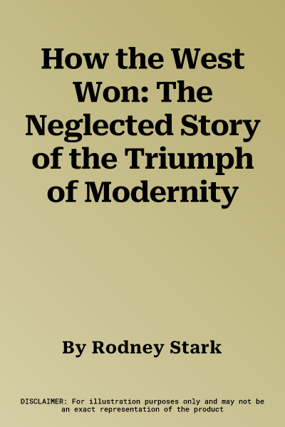 How the West Won: The Neglected Story of the Triumph of Modernity